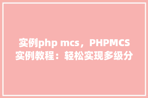 实例php mcs，PHPMCS实例教程：轻松实现多级分类系统
