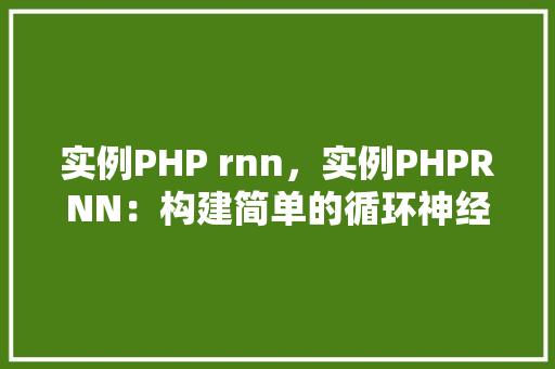 实例PHP rnn，实例PHPRNN：构建简单的循环神经网络  第1张
