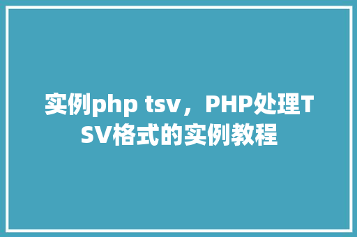 实例php tsv，PHP处理TSV格式的实例教程