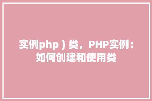 实例php } 类，PHP实例：如何创建和使用类  第1张