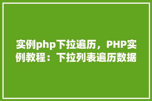 实例php下拉遍历，PHP实例教程：下拉列表遍历数据
