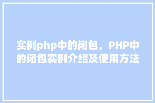 实例php中的闭包，PHP中的闭包实例介绍及使用方法
