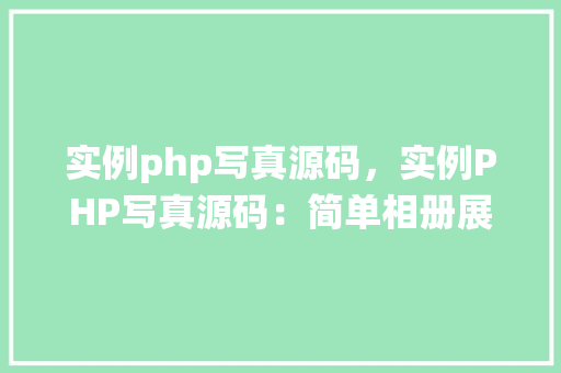 实例php写真源码，实例PHP写真源码：简单相册展示系统