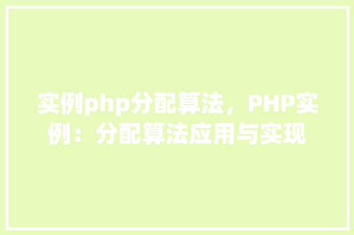 实例php分配算法，PHP实例：分配算法应用与实现