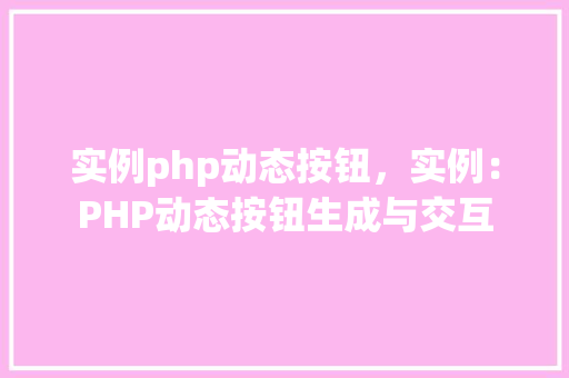 实例php动态按钮，实例：PHP动态按钮生成与交互