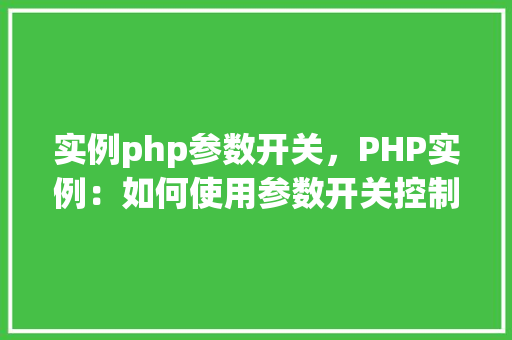 实例php参数开关，PHP实例：如何使用参数开关控制代码执行
