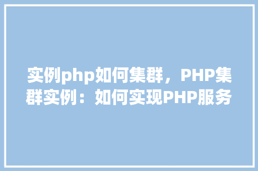 实例php如何集群，PHP集群实例：如何实现PHP服务器的负载均衡