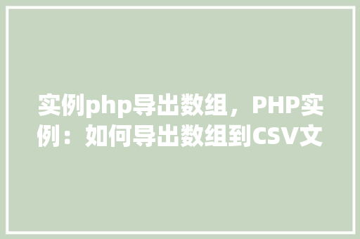 实例php导出数组，PHP实例：如何导出数组到CSV文件