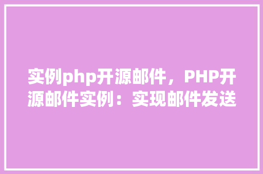 实例php开源邮件，PHP开源邮件实例：实现邮件发送的简单教程