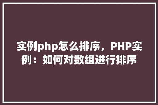实例php怎么排序，PHP实例：如何对数组进行排序