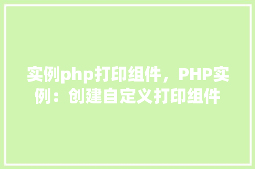 实例php打印组件，PHP实例：创建自定义打印组件