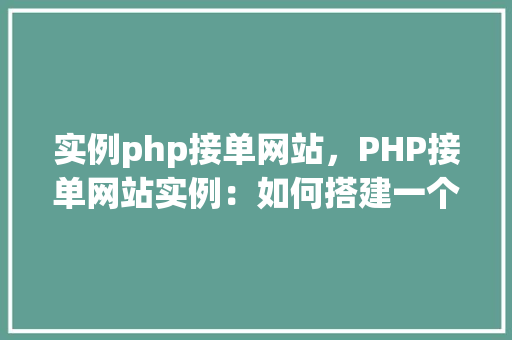 实例php接单网站，PHP接单网站实例：如何搭建一个高效的在线接单平台  第1张