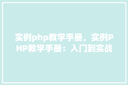 实例php教学手册，实例PHP教学手册：入门到实战的实例讲解