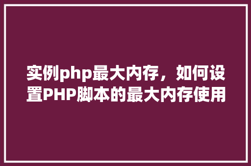 实例php最大内存，如何设置PHP脚本的最大内存使用实例