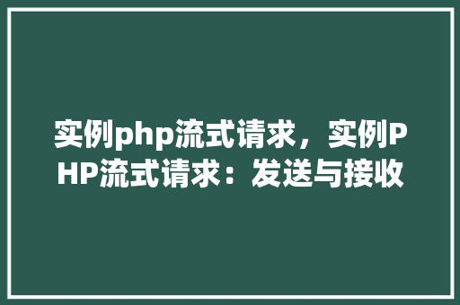 实例php流式请求，实例PHP流式请求：发送与接收HTTP响应数据