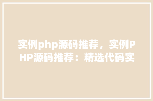 实例php源码推荐，实例PHP源码推荐：精选代码实例助力学习