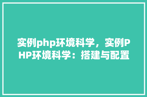 实例php环境科学，实例PHP环境科学：搭建与配置详解