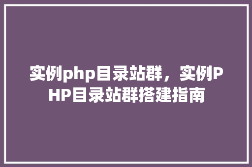实例php目录站群，实例PHP目录站群搭建指南