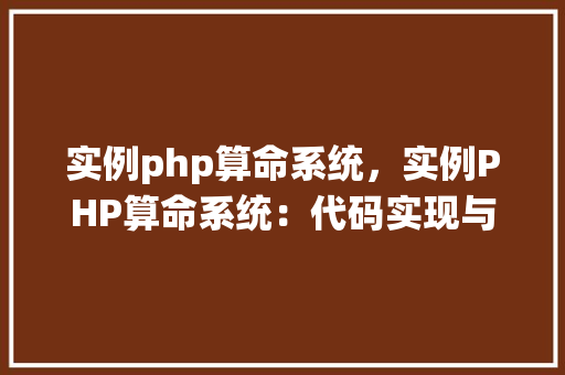 实例php算命系统，实例PHP算命系统：代码实现与功能介绍