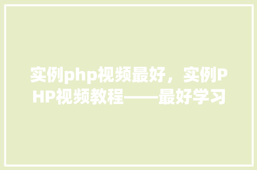 实例php视频最好，实例PHP视频教程——最好学习资源汇总  第1张