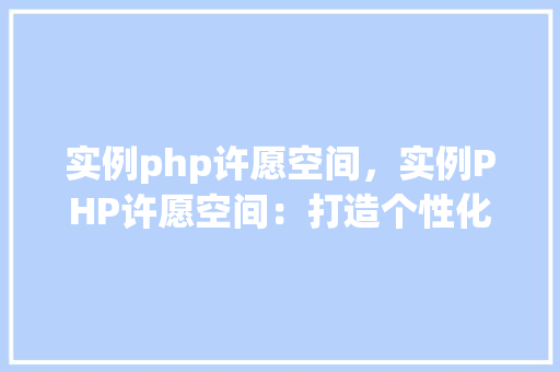 实例php许愿空间，实例PHP许愿空间：打造个性化祝福平台