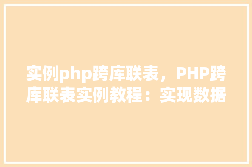 实例php跨库联表，PHP跨库联表实例教程：实现数据库间数据交互
