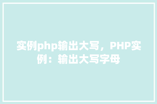实例php输出大写，PHP实例：输出大写字母