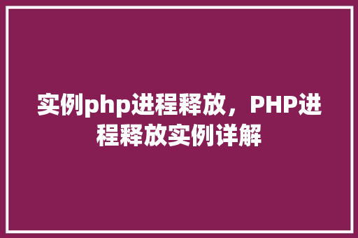 实例php进程释放，PHP进程释放实例详解