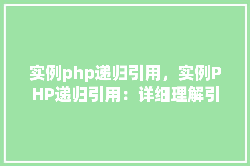 实例php递归引用，实例PHP递归引用：详细理解引用传递