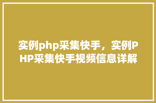 实例php采集快手，实例PHP采集快手视频信息详解