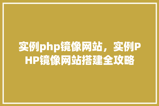实例php镜像网站，实例PHP镜像网站搭建全攻略