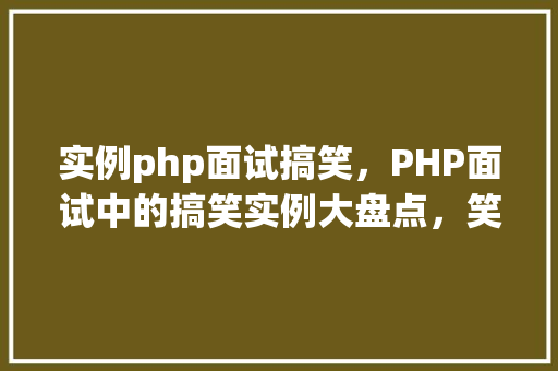 实例php面试搞笑，PHP面试中的搞笑实例大盘点，笑点满满！  第1张