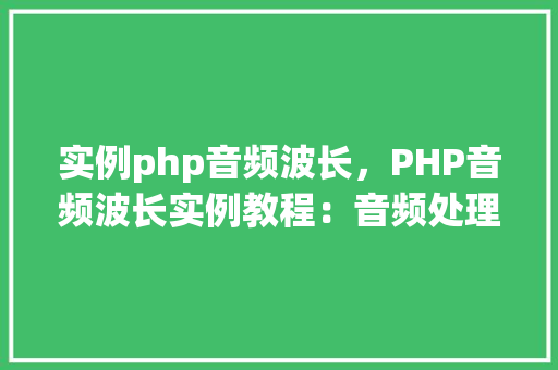 实例php音频波长，PHP音频波长实例教程：音频处理与波长计算