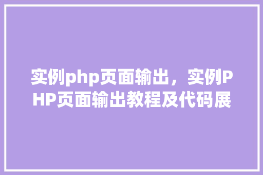 实例php页面输出，实例PHP页面输出教程及代码展示