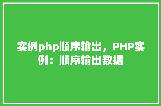 实例php顺序输出，PHP实例：顺序输出数据
