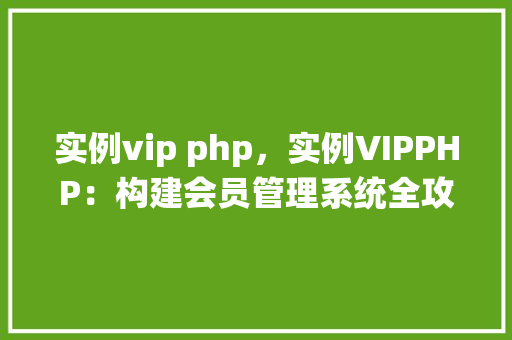 实例vip php，实例VIPPHP：构建会员管理系统全攻略