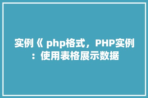 实例《 php格式，PHP实例：使用表格展示数据