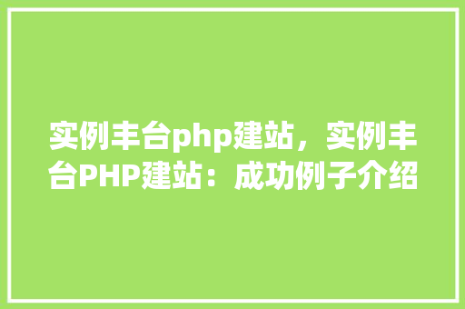 实例丰台php建站，实例丰台PHP建站：成功例子介绍