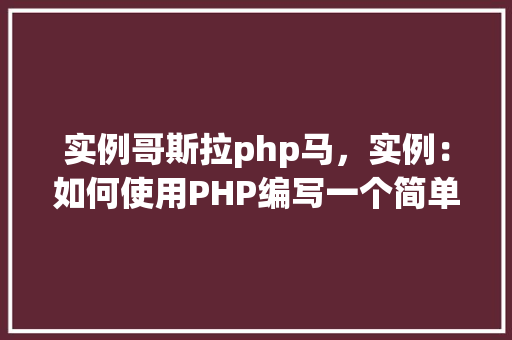 实例哥斯拉php马，实例：如何使用PHP编写一个简单的哥斯拉马模型