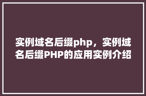 实例域名后缀php，实例域名后缀PHP的应用实例介绍