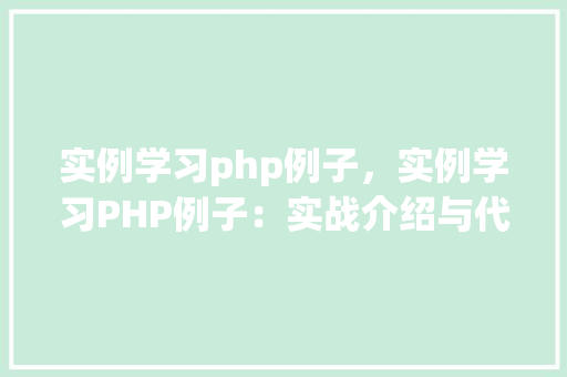 实例学习php例子，实例学习PHP例子：实战介绍与代码示例  第1张