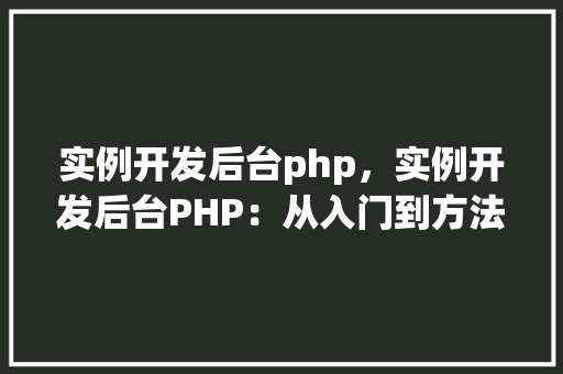 实例开发后台php，实例开发后台PHP：从入门到方法教程