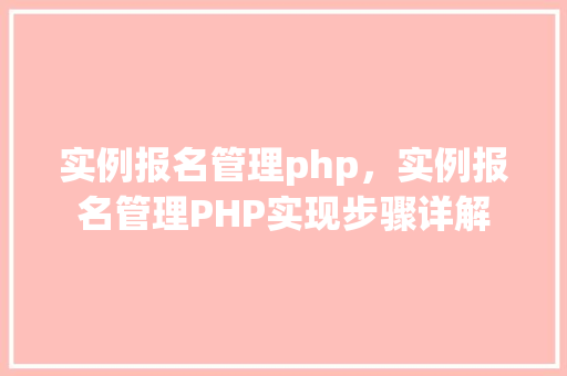 实例报名管理php，实例报名管理PHP实现步骤详解