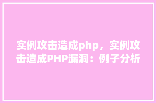 实例攻击造成php，实例攻击造成PHP漏洞：例子分析及防御措施