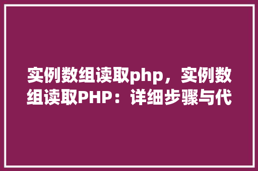 实例数组读取php，实例数组读取PHP：详细步骤与代码示例