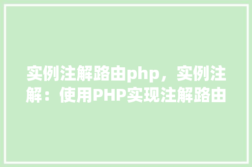 实例注解路由php，实例注解：使用PHP实现注解路由