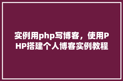 实例用php写博客，使用PHP搭建个人博客实例教程  第1张