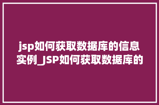 jsp如何获取数据库的信息实例_JSP如何获取数据库的信息实例详细教程与例子分析
