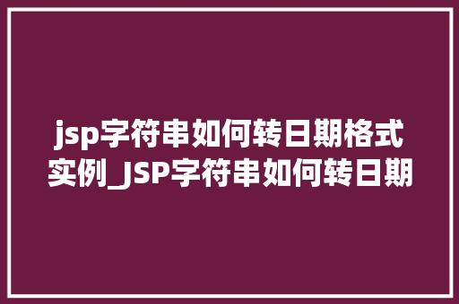 jsp字符串如何转日期格式实例_JSP字符串如何转日期格式实例轻松掌握日期转换方法