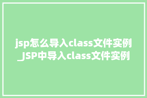 jsp怎么导入class文件实例_JSP中导入class文件实例的详细教程，轻松入门